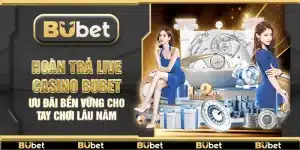 Hoàn trả live casino Bubet – Ưu đãi bền vững cho tay chơi lâu năm