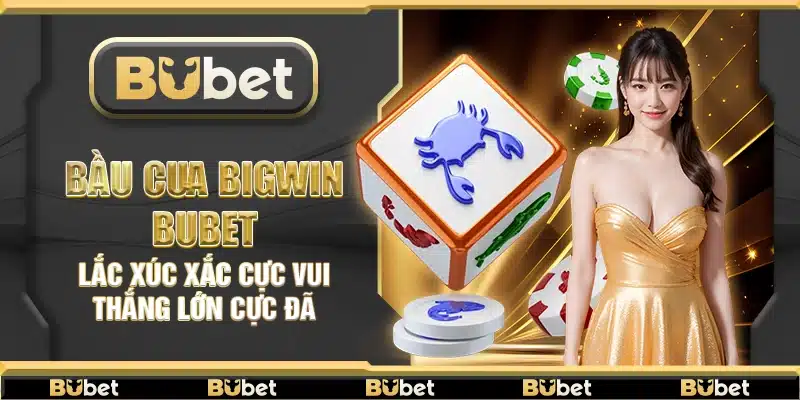 Bầu cua BigWin Bubet – Lắc xúc xắc cực vui thắng lớn cực đã