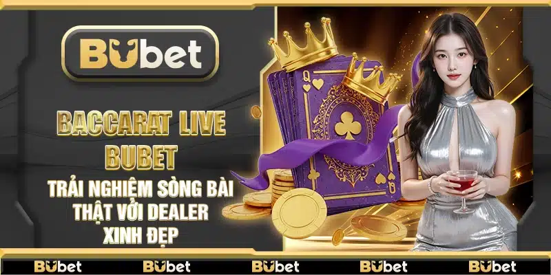 Baccarat Live Bubet – Trải nghiệm sòng bài thật với dealer xinh đẹp