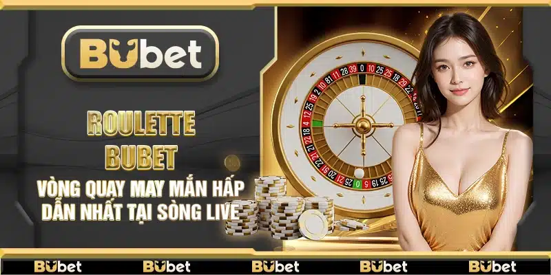 Roulette Bubet – Vòng quay may mắn hấp dẫn nhất tại sòng live