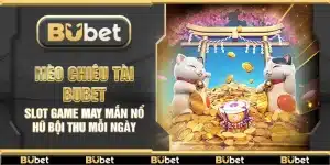 Mèo Chiêu Tài Bubet – Slot game may mắn nổ hũ bội thu mỗi ngày
