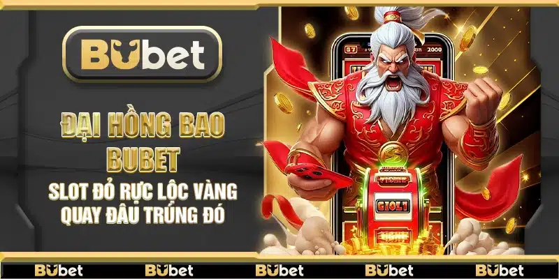 Đại Hồng Bao Bubet – Slot đỏ rực lộc vàng quay đâu trúng đó