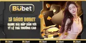 Xì Dách Bubet – Game bài hấp dẫn với tỷ lệ trả thưởng cao