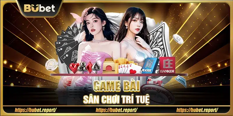 Game bài – Sân chơi trí tuệ