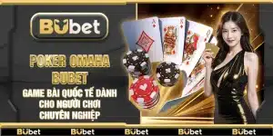 Poker Omaha Bubet – Game bài quốc tế dành cho người chơi chuyên nghiệp
