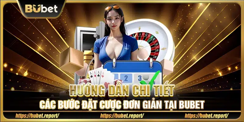 Hướng dẫn chi tiết các bước đặt cược đơn giản tại Bubet