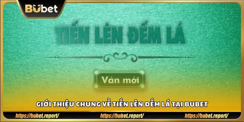 Tổng quan game bài Tiến Lên Đếm Lá trên Bubet