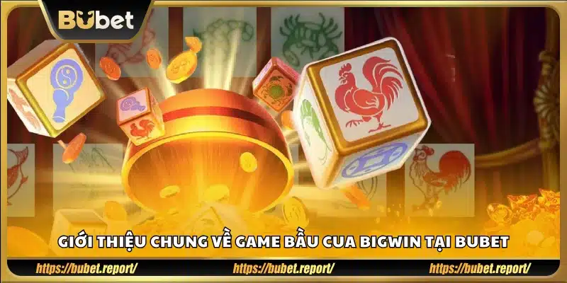 Tổng quan trò chơi bầu cua BigWin Bubet