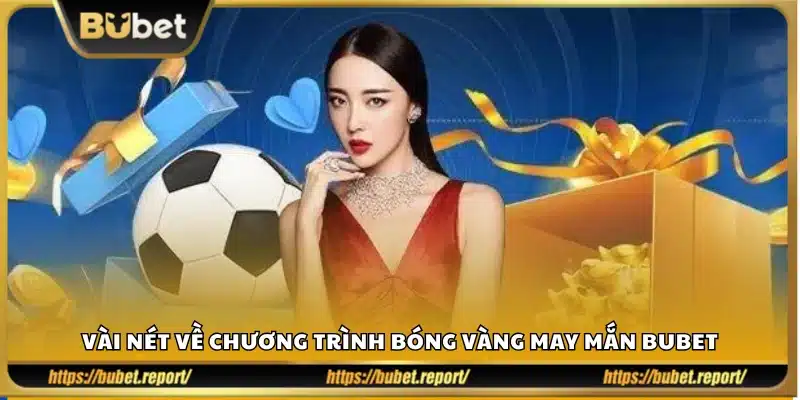 Khái quát sự kiện bóng vàng may mắn Bubet 